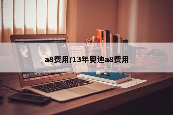 a8费用/13年奥迪a8费用