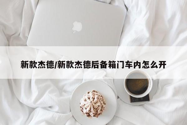 新款杰德/新款杰德后备箱门车内怎么开
