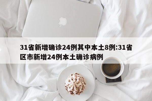 31省新增确诊24例其中本土8例:31省区市新增24例本土确诊病例