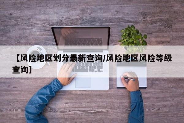 【风险地区划分最新查询/风险地区风险等级查询】