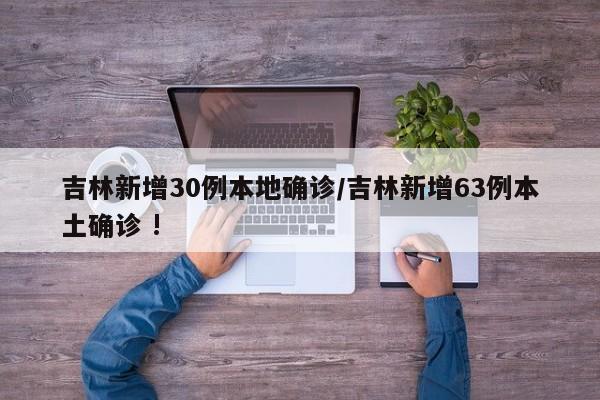 吉林新增30例本地确诊/吉林新增63例本土确诊 !