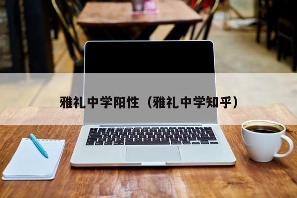 雅礼中学阳性(雅礼中学知乎)