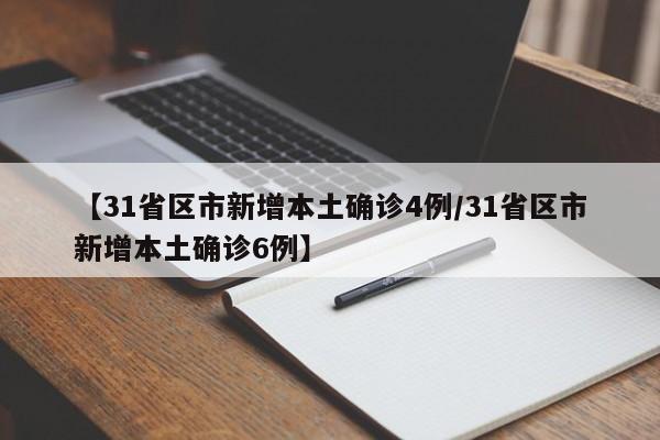 【31省区市新增本土确诊4例/31省区市新增本土确诊6例】