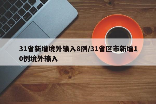 31省新增境外输入8例/31省区市新增10例境外输入