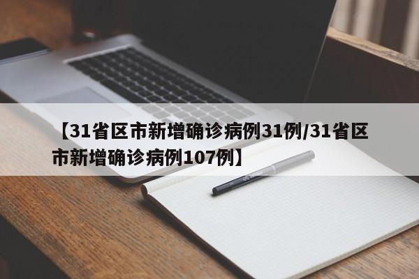【31省区市新增确诊病例31例/31省区市新增确诊病例107例】