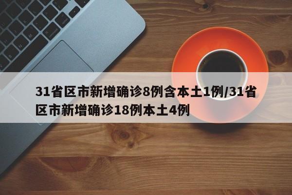 31省区市新增确诊8例含本土1例/31省区市新增确诊18例本土4例