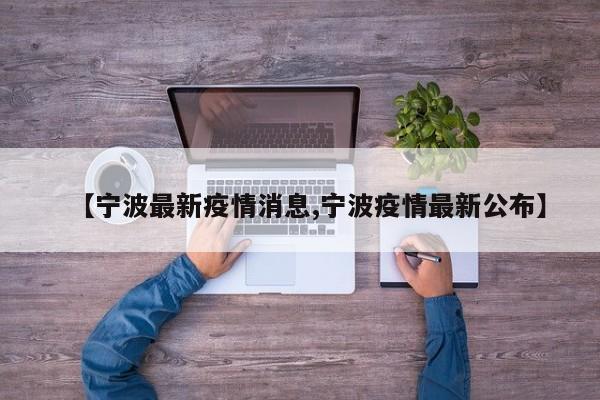 【宁波最新疫情消息,宁波疫情最新公布】