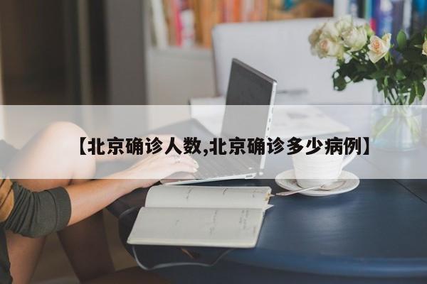 【北京确诊人数,北京确诊多少病例】