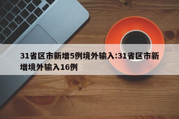 31省区市新增5例境外输入:31省区市新增境外输入16例