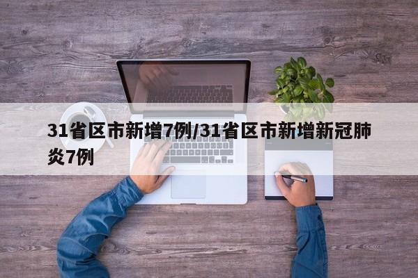 31省区市新增7例/31省区市新增新冠肺炎7例