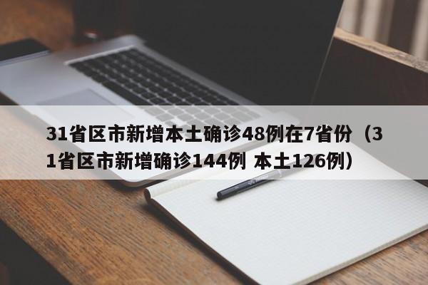 31省区市新增本土确诊48例在7省份(31省区市新增确诊144例 本土126例)