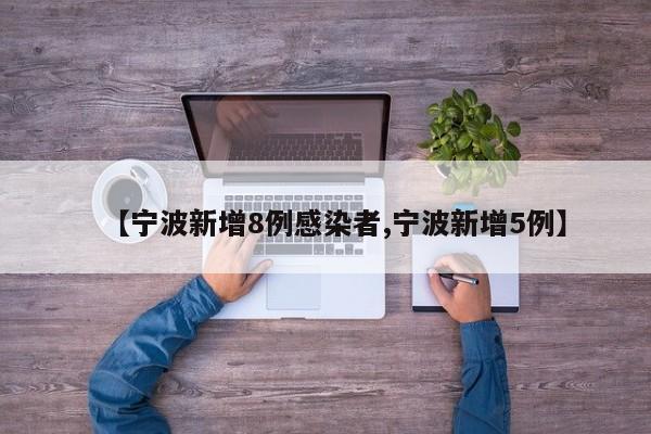 【宁波新增8例感染者,宁波新增5例】