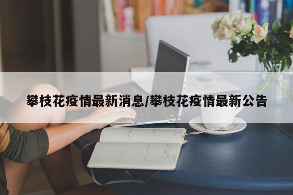 攀枝花疫情最新消息/攀枝花疫情最新公告