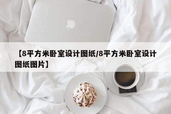 【8平方米卧室设计图纸/8平方米卧室设计图纸图片】