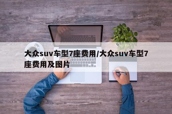大众suv车型7座费用/大众suv车型7座费用及图片