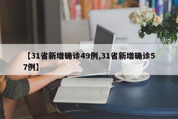 【31省新增确诊49例,31省新增确诊57例】