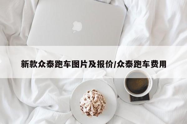 新款众泰跑车图片及报价/众泰跑车费用