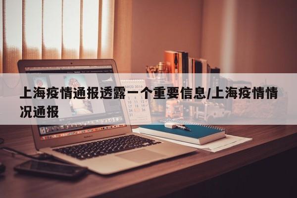 上海疫情通报透露一个重要信息/上海疫情情况通报