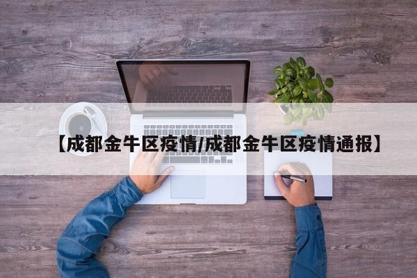 【成都金牛区疫情/成都金牛区疫情通报】