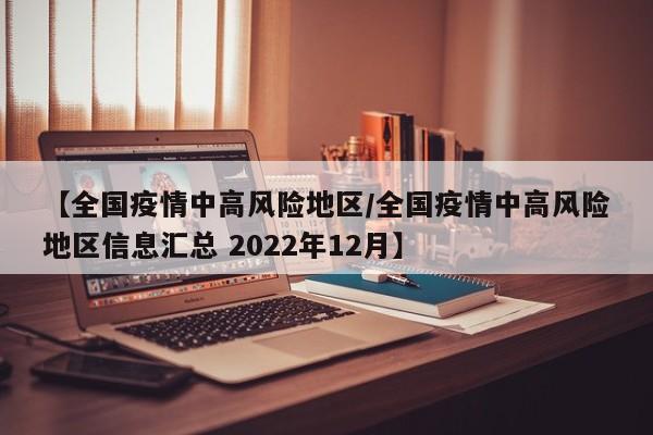 【全国疫情中高风险地区/全国疫情中高风险地区信息汇总 2022年12月】