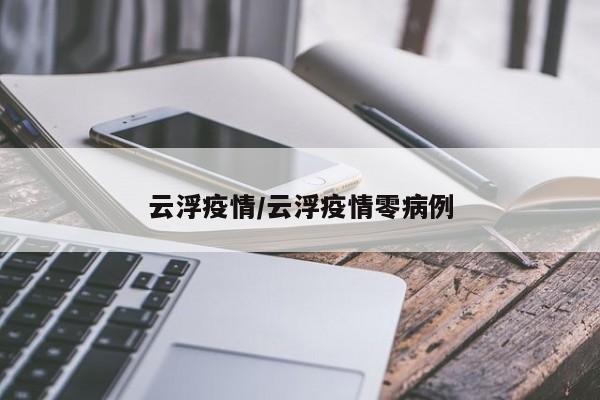 云浮疫情/云浮疫情零病例