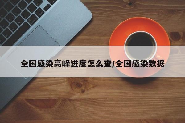 全国感染高峰进度怎么查/全国感染数据