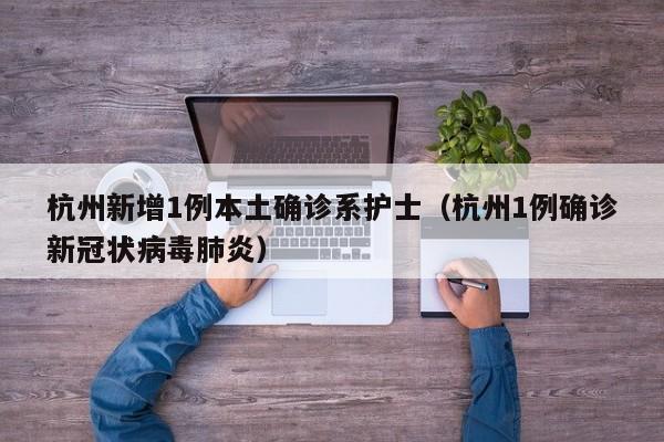 杭州新增1例本土确诊系护士(杭州1例确诊新冠状病毒肺炎)