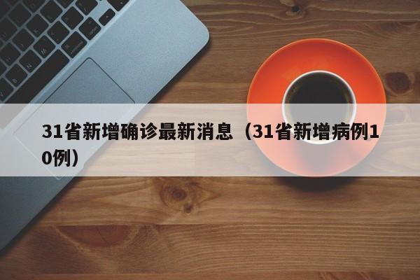 31省新增确诊最新消息(31省新增病例10例)