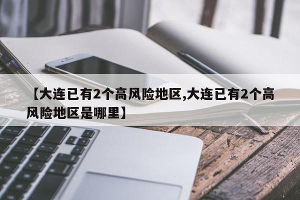 【大连已有2个高风险地区,大连已有2个高风险地区是哪里】