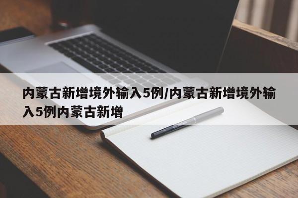内蒙古新增境外输入5例/内蒙古新增境外输入5例内蒙古新增