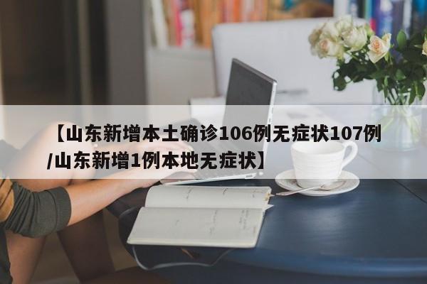 【山东新增本土确诊106例无症状107例/山东新增1例本地无症状】