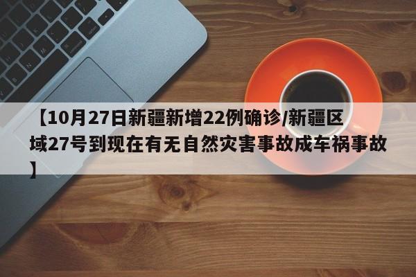 【10月27日新疆新增22例确诊/新疆区域27号到现在有无自然灾害事故成车祸事故】