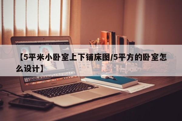 【5平米小卧室上下铺床图/5平方的卧室怎么设计】