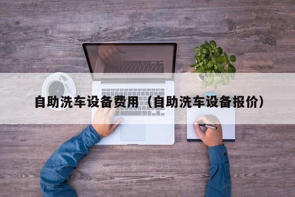 自助洗车设备费用(自助洗车设备报价)