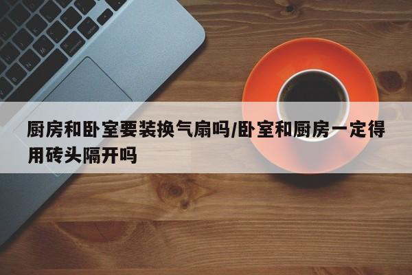 厨房和卧室要装换气扇吗/卧室和厨房一定得用砖头隔开吗