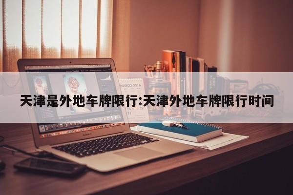 天津是外地车牌限行:天津外地车牌限行时间