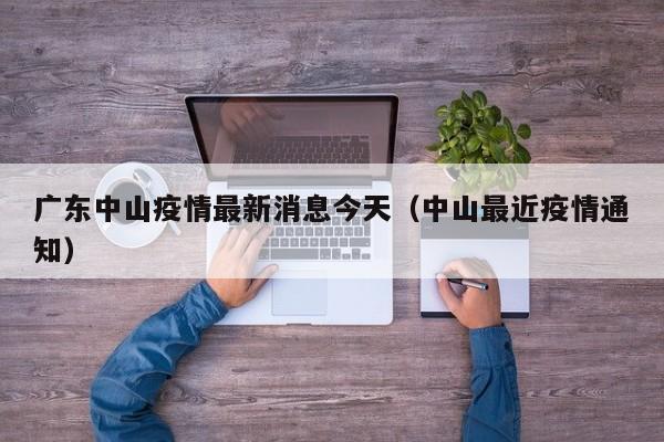 广东中山疫情最新消息今天(中山最近疫情通知)
