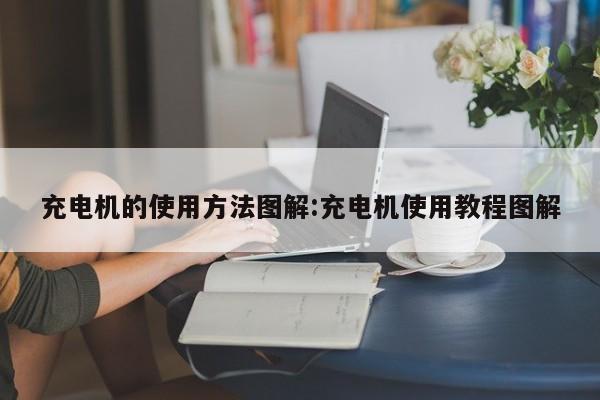 充电机的使用方法图解:充电机使用教程图解