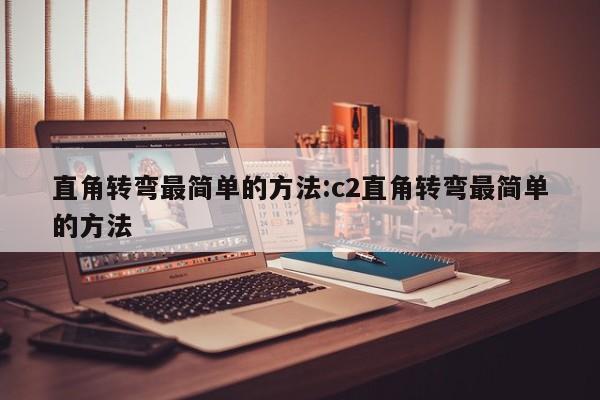 直角转弯最简单的方法:c2直角转弯最简单的方法