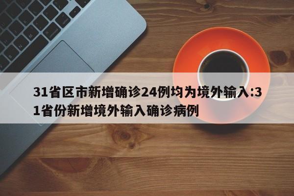 31省区市新增确诊24例均为境外输入:31省份新增境外输入确诊病例