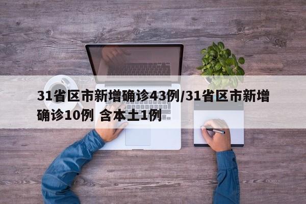 31省区市新增确诊43例/31省区市新增确诊10例 含本土1例