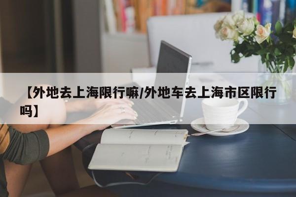 【外地去上海限行嘛/外地车去上海市区限行吗】