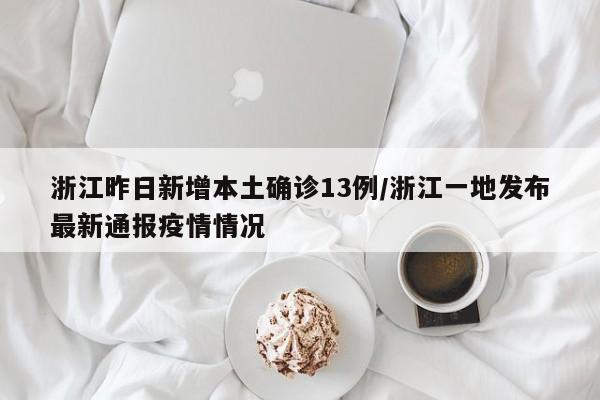 浙江昨日新增本土确诊13例/浙江一地发布最新通报疫情情况