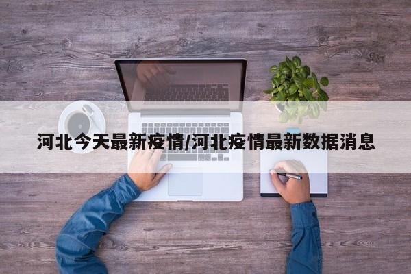 河北今天最新疫情/河北疫情最新数据消息