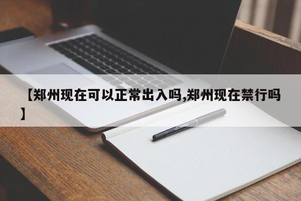 【郑州现在可以正常出入吗,郑州现在禁行吗】