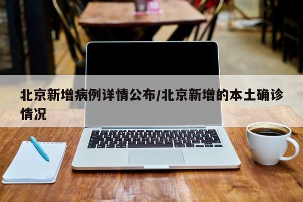 北京新增病例详情公布/北京新增的本土确诊情况