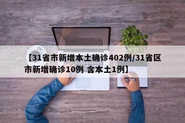 【31省市新增本土确诊402例/31省区市新增确诊10例 含本土1例】