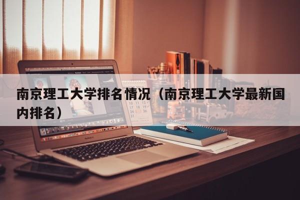 南京理工大学排名情况(南京理工大学最新国内排名)