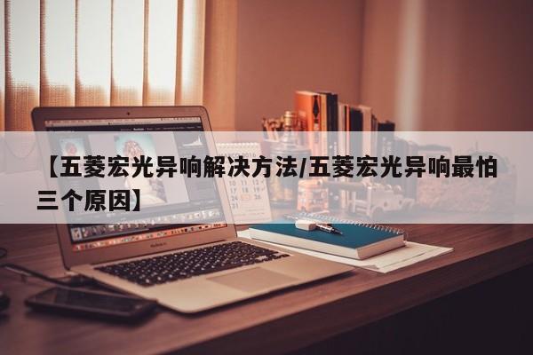 【五菱宏光异响解决方法/五菱宏光异响最怕三个原因】
