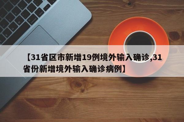 【31省区市新增19例境外输入确诊,31省份新增境外输入确诊病例】